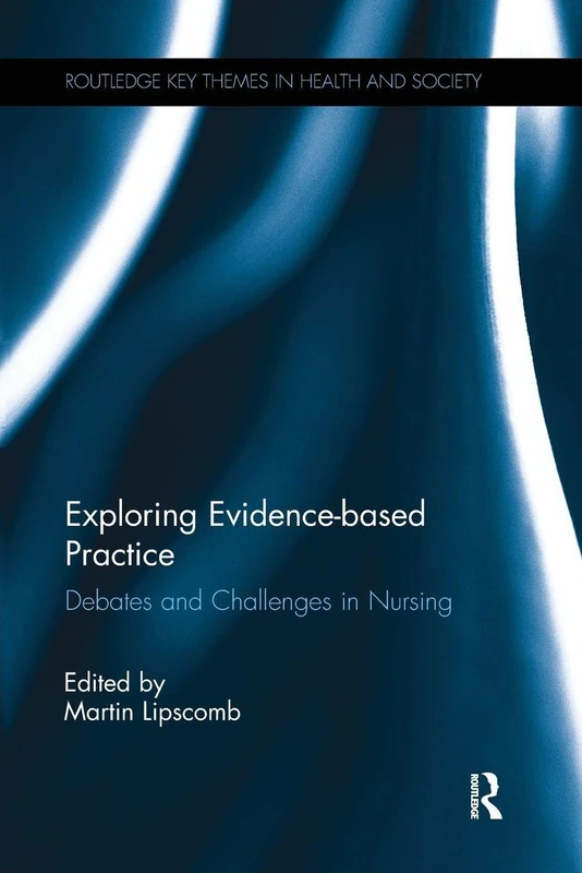 Exploring Evidence-based Practice: Debates and Challenges in Nursing (Routledge Key Themes in Health and Society)
