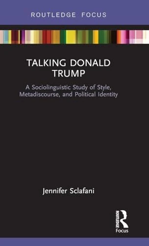 Talking Donald Trump: A Sociolinguistic Study of Style, Metadiscourse, and Political Identity (Routledge Focus on Linguistics)