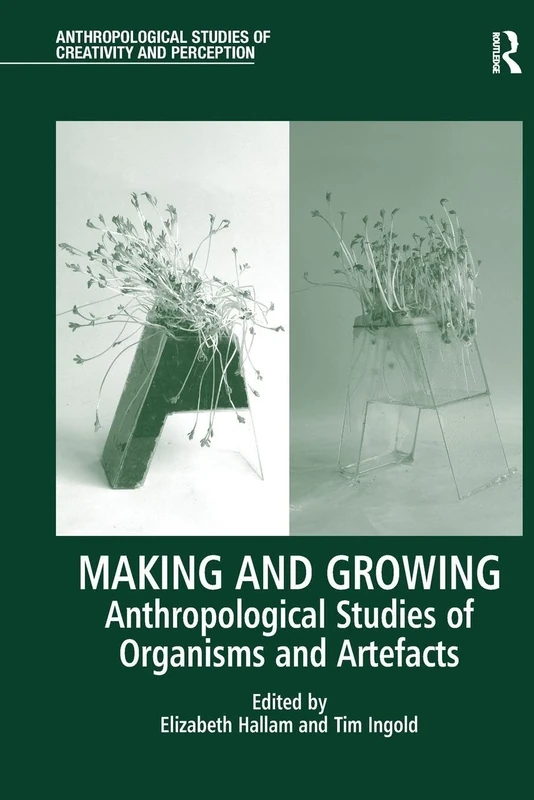 Making and Growing: Anthropological Studies of Organisms and Artefacts (Anthropological Studies of Creativity and Perception)