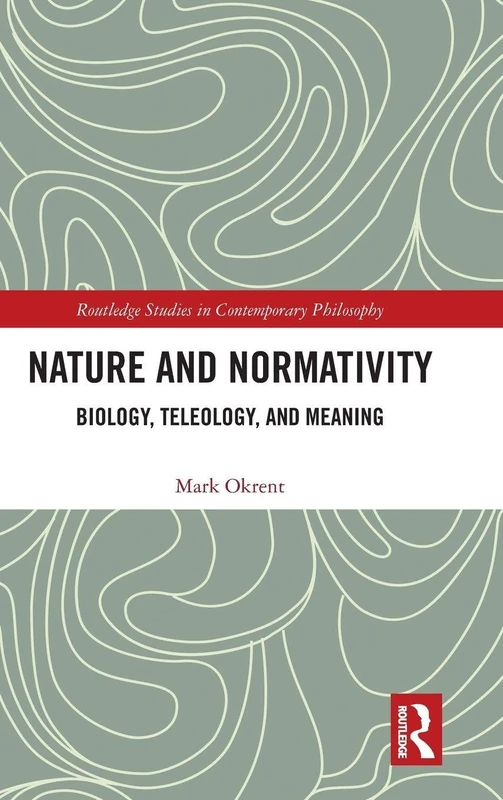 Nature and Normativity: Biology, Teleology, and Meaning (Routledge Studies in Contemporary Philosophy)