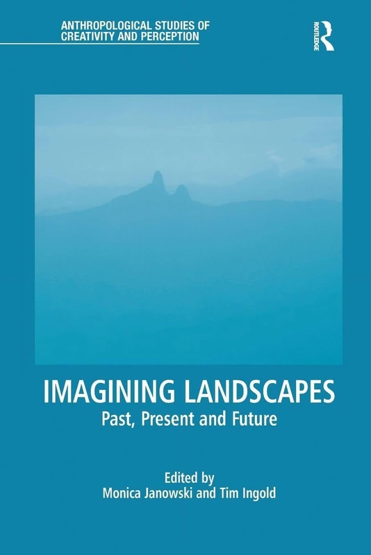 Imagining Landscapes: Past, Present and Future (Anthropological Studies of Creativity and Perception)