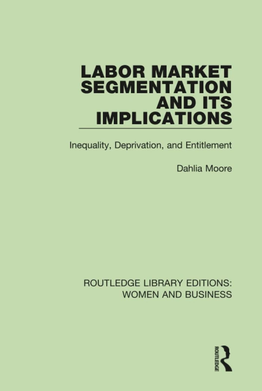 Labor Market Segmentation and its Implications: Inequality, Deprivation, and Entitlement: 3 (Routledge Library Editions: Women and Business)