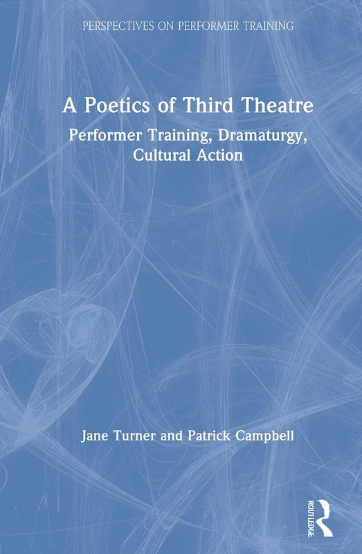 A Poetics of Third Theatre: Performer Training, Dramaturgy, Cultural Action (Perspectives on Performer Training)