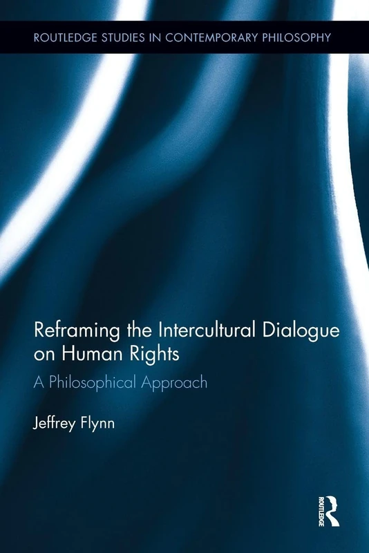 Reframing the Intercultural Dialogue on Human Rights: A Philosophical Approach (Routledge Studies in Contemporary Philosophy)