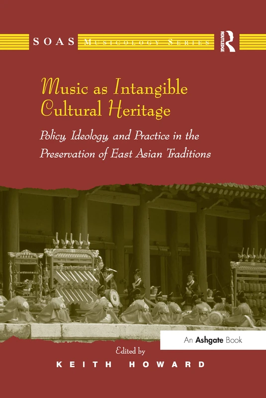 Music as Intangible Cultural Heritage: Policy, Ideology, and Practice in the Preservation of East Asian Traditions (SOAS Studies in Music)