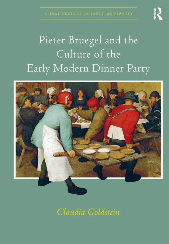 Pieter Bruegel and the Culture of the Early Modern Dinner Party (Visual Culture in Early Modernity)