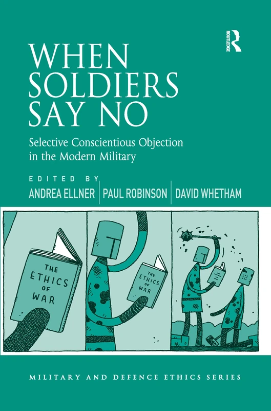 When Soldiers Say No: Selective Conscientious Objection in the Modern Military (Military and Defence Ethics)