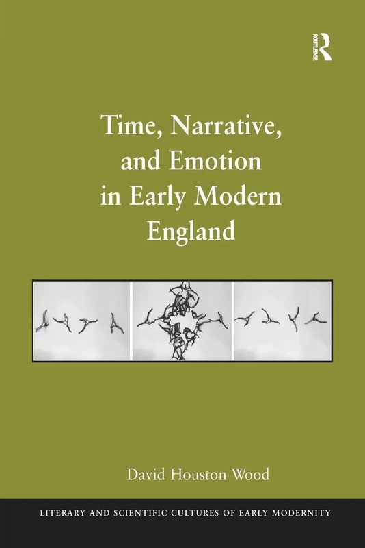 Time, Narrative, and Emotion in Early Modern England (Literary and Scientific Cultures of Early Modernity)
