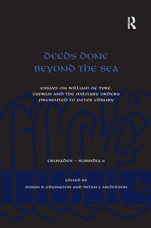 Deeds Done Beyond the Sea: Essays on William of Tyre, Cyprus and the Military Orders presented to Peter Edbury (Crusades - Subsidia)