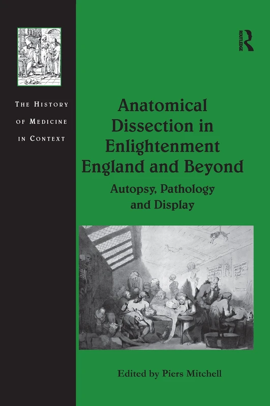Anatomical Dissection in Enlightenment England and Beyond: Autopsy, Pathology and Display (History of Medicine in Context)