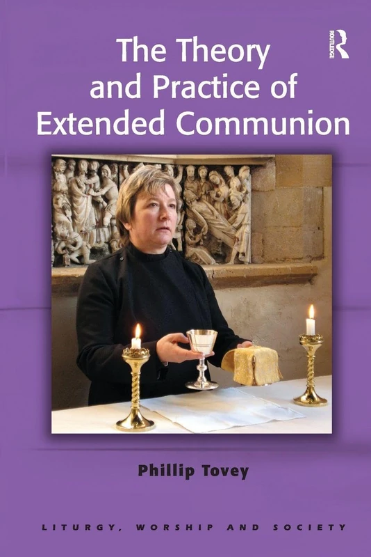 The Theory and Practice of Extended Communion (Liturgy, Worship and Society Series)