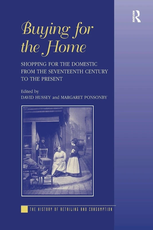 Buying for the Home: Shopping for the Domestic from the Seventeenth Century to the Present (The History of Retailing and Consumption)