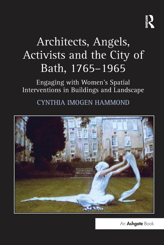 Architects, Angels, Activists and the City of Bath, 1765–1965: Engaging with Women's Spatial Interventions in Buildings and Landscape