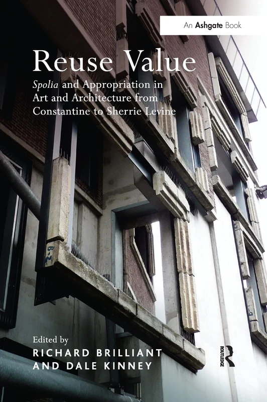 Reuse Value: Spolia and Appropriation in Art and Architecture from Constantine to Sherrie Levine