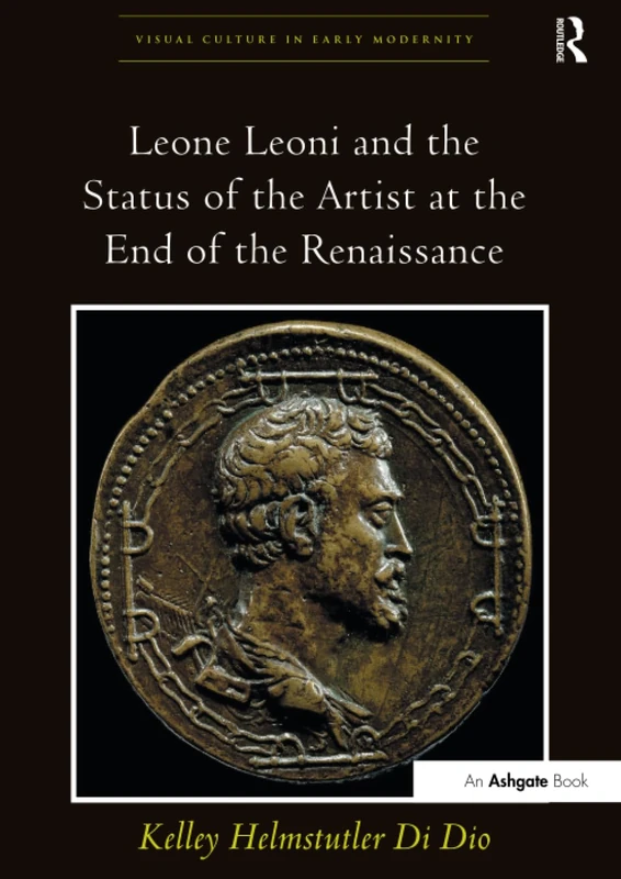 Leone Leoni and the Status of the Artist at the End of the Renaissance (Visual Culture in Early Modernity)