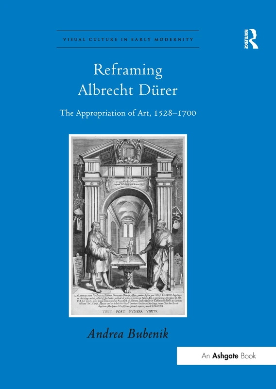 Reframing Albrecht Dürer: The Appropriation of Art, 1528–1700 (Visual Culture in Early Modernity)