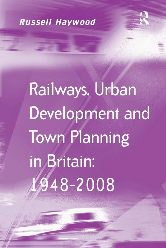 Railways, Urban Development and Town Planning in Britain: 1948–2008 (Transport and Mobility)