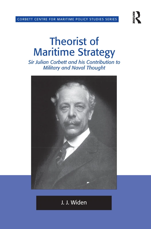 Theorist of Maritime Strategy: Sir Julian Corbett and his Contribution to Military and Naval Thought (Corbett Centre for Maritime Policy Studies Series)
