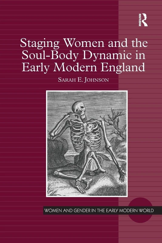 Staging Women and the Soul-Body Dynamic in Early Modern England (Women and Gender in the Early Modern World)
