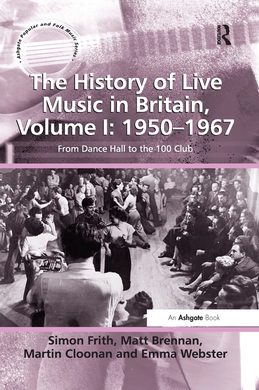 The History of Live Music in Britain, Volume I: 1950-1967: From Dance Hall to the 100 Club: 1 (Ashgate Popular and Folk Music Series)