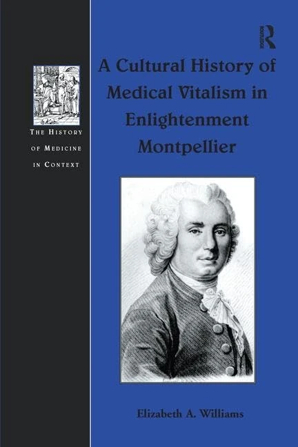 A Cultural History of Medical Vitalism in Enlightenment Montpellier (The History of Medicine in Context)