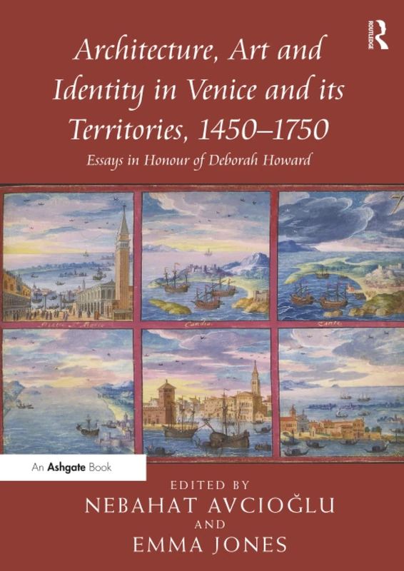 Architecture, Art and Identity in Venice and its Territories, 1450–1750: Essays in Honour of Deborah Howard