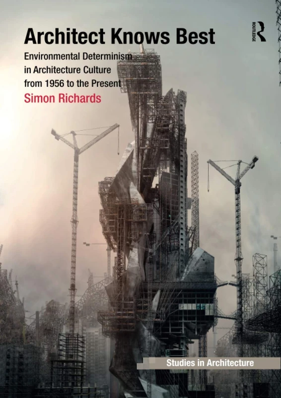 Architect Knows Best: Environmental Determinism in Architecture Culture from 1956 to the Present (Ashgate Studies in Architecture)