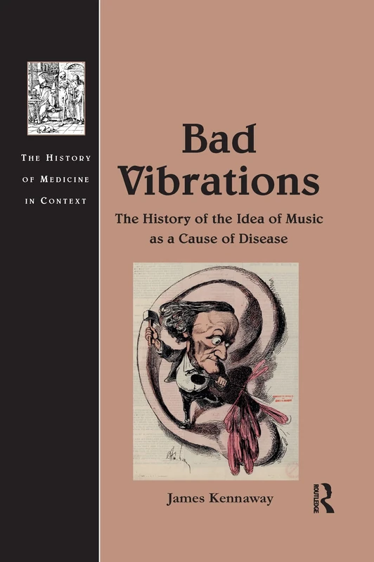 Bad Vibrations: The History of the Idea of Music as a Cause of Disease (The History of Medicine in Context)