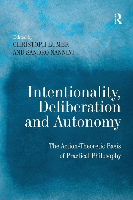 Intentionality, Deliberation and Autonomy: The Action-Theoretic Basis of Practical Philosophy