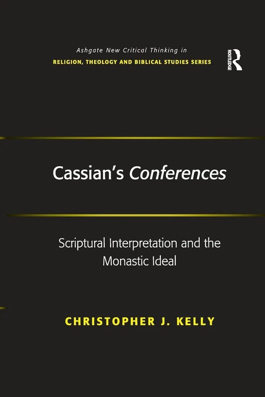 Cassian's Conferences: Scriptural Interpretation and the Monastic Ideal (Routledge New Critical Thinking in Religion, Theology and Biblical Studies)