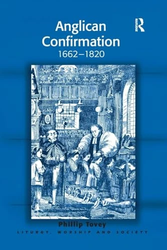 Anglican Confirmation: 1662-1820 (Liturgy, Worship and Society Series)
