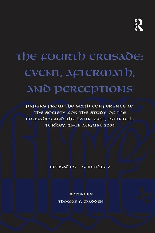 The Fourth Crusade: Event, Aftermath, and Perceptions: Papers from the Sixth Conference of the Society for the Study of the Crusades and the Latin ... 25-29 August 2004 (Crusades - Subsidia)