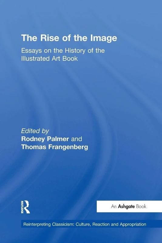 The Rise of the Image: Essays on the History of the Illustrated Art Book (Reinterpreting Classicism: Culture, Reaction and Appropriation)