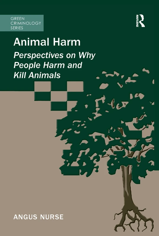 Animal Harm: Perspectives on Why People Harm and Kill Animals (Series Green Criminology)