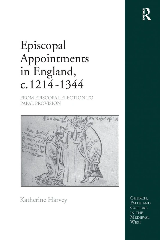 Episcopal Appointments in England, c. 1214–1344: From Episcopal Election to Papal Provision (Church, Faith and Culture in the Medieval West)