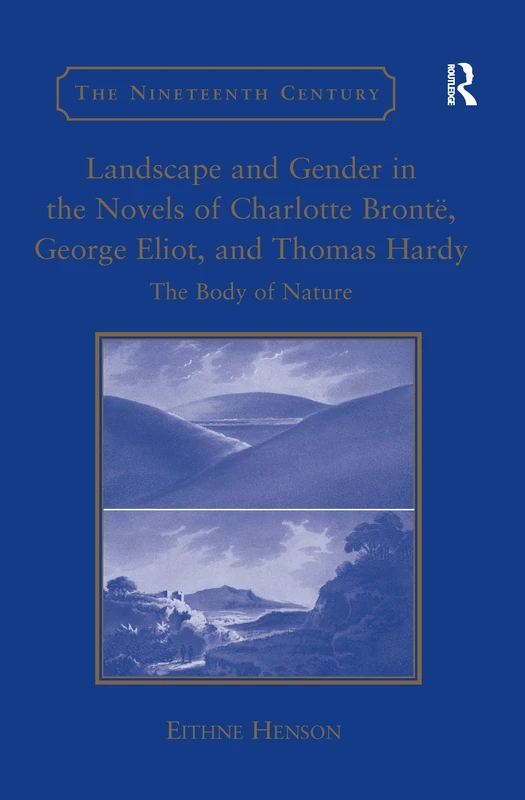 Landscape and Gender in the Novels of Charlotte Brontë, George Eliot, and Thomas Hardy: The Body of Nature (The Nineteenth Century Series)