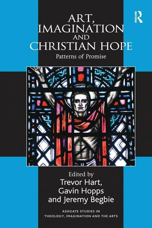 Art, Imagination and Christian Hope: Patterns of Promise (Routledge Studies in Theology, Imagination and the Arts)