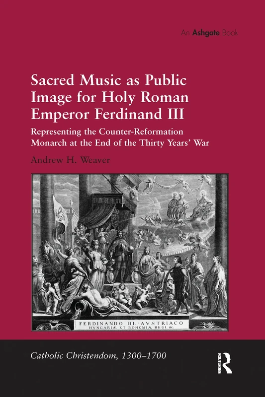 Sacred Music as Public Image for Holy Roman Emperor Ferdinand III: Representing the Counter-Reformation Monarch at the End of the Thirty Years' War (Catholic Christendom, 1300-1700)
