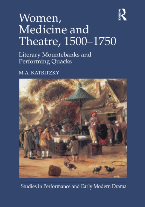 Women, Medicine and Theatre 1500â€“1750: Literary Mountebanks and Performing Quacks (Studies in Performance and Early Modern Drama)