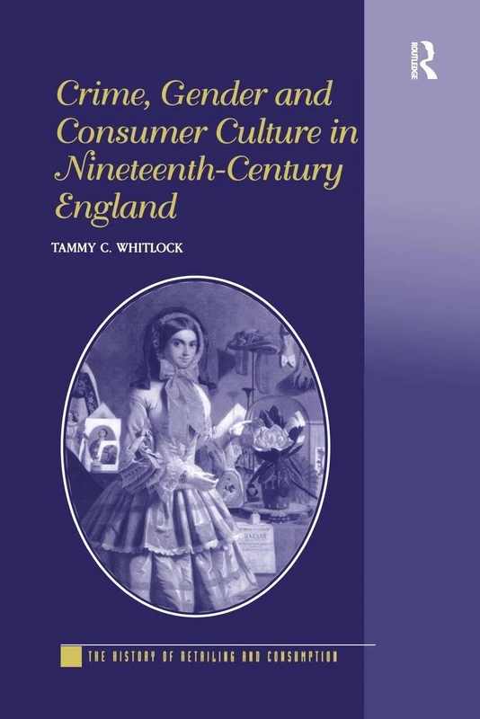 Crime, Gender and Consumer Culture in Nineteenth-Century England (The History of Retailing and Consumption)