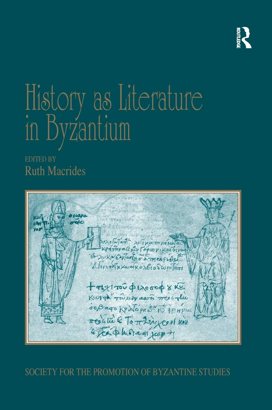 History as Literature in Byzantium: Papers from the Fortieth Spring Symposium of Byzantine Studies, University of Birmingham, April 2007 (Publications ... for the Promotion of Byzantine Studies)