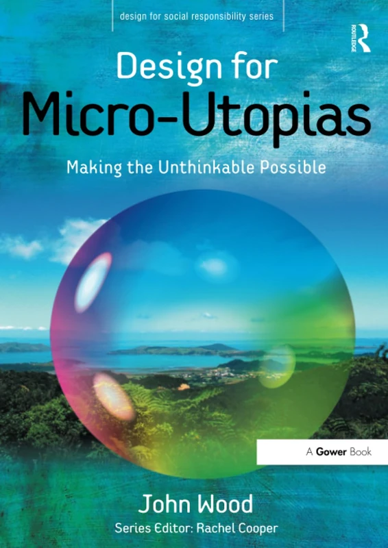 Design for Micro-Utopias: Making the Unthinkable Possible (Design for Social Responsibility)