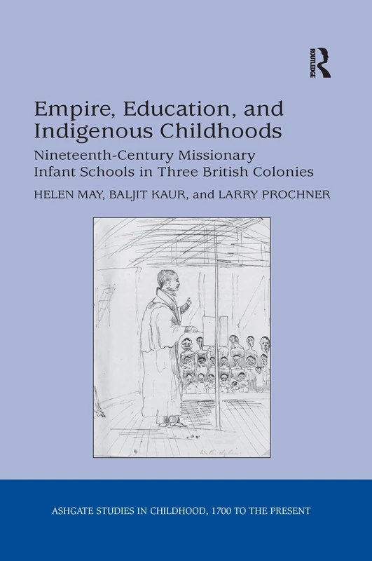 Empire, Education, and Indigenous Childhoods: Nineteenth-Century Missionary Infant Schools in Three British Colonies (Studies in Childhood, 1700 to the Present)