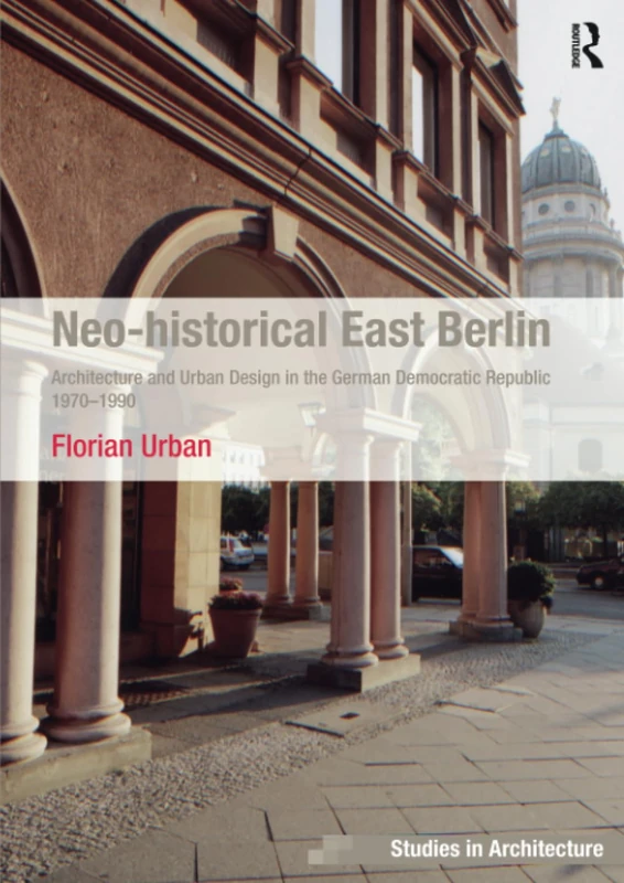 Neo-historical East Berlin: Architecture and Urban Design in the German Democratic Republic 1970-1990 (Ashgate Studies in Architecture)