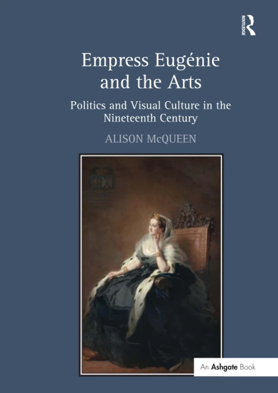 Empress Eugénie and the Arts: Politics and Visual Culture in the Nineteenth Century