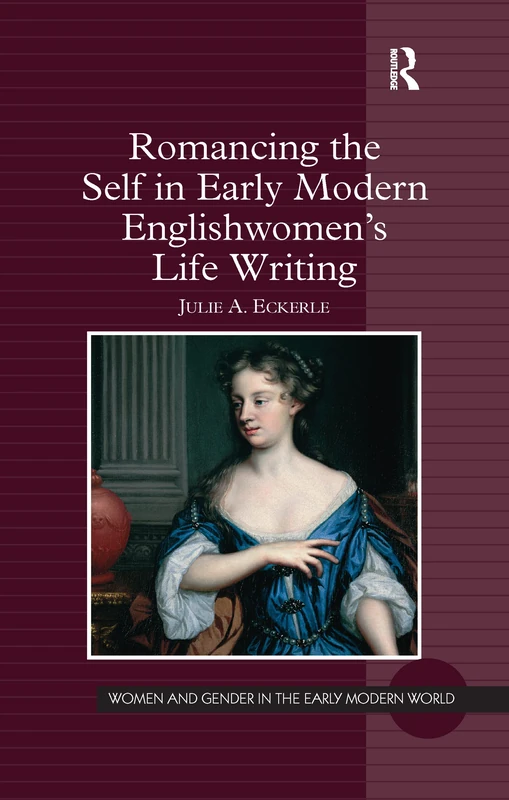 Romancing the Self in Early Modern Englishwomen's Life Writing (Women and Gender in the Early Modern World)