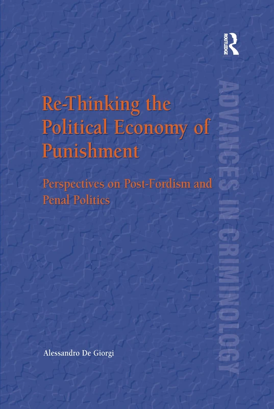 Re-Thinking the Political Economy of Punishment: Perspectives on Post-Fordism and Penal Politics (New Advances in Crime and Social Harm)
