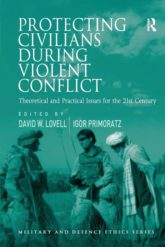 Protecting Civilians During Violent Conflict: Theoretical and Practical Issues for the 21st Century (Military and Defence Ethics)