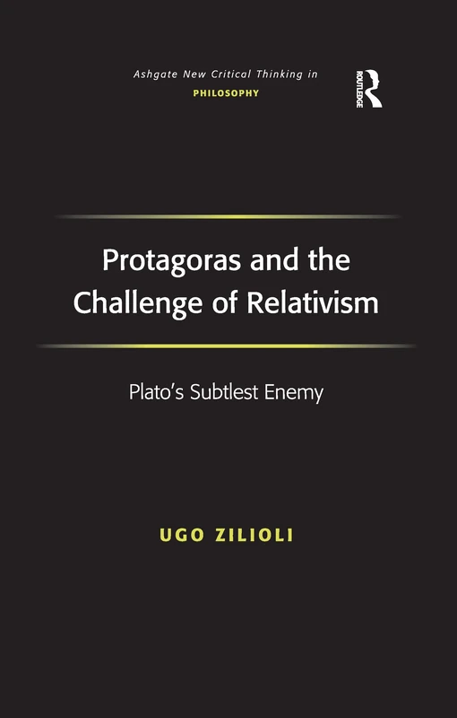 Protagoras and the Challenge of Relativism: Plato's Subtlest Enemy (Ashgate New Critical Thinking in Philosophy)