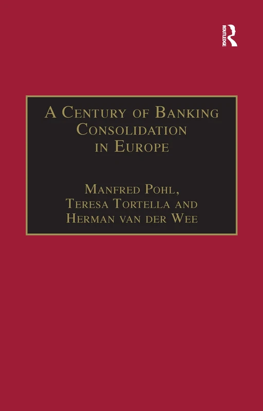 A Century of Banking Consolidation in Europe: The History and Archives of Mergers and Acquisitions (Studies in Banking and Financial History)